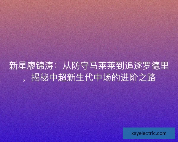 新星廖锦涛：从防守马莱莱到追逐罗德里，揭秘中超新生代中场的进阶之路