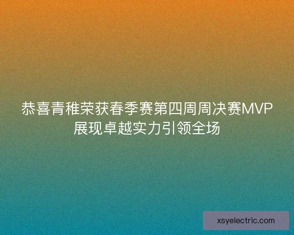 恭喜青稚荣获春季赛第四周周决赛MVP展现卓越实力引领全场