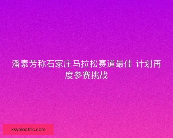 潘素芳称石家庄马拉松赛道最佳 计划再度参赛挑战