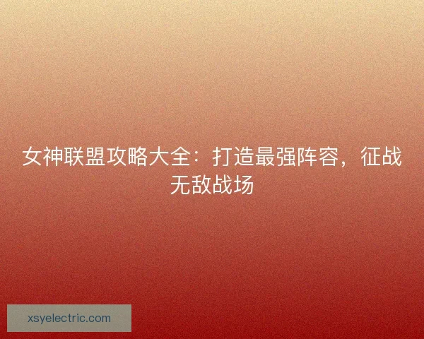 女神联盟攻略大全：打造最强阵容，征战无敌战场