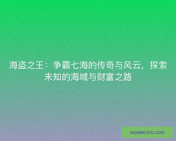 海盗之王：争霸七海的传奇与风云，探索未知的海域与财富之路