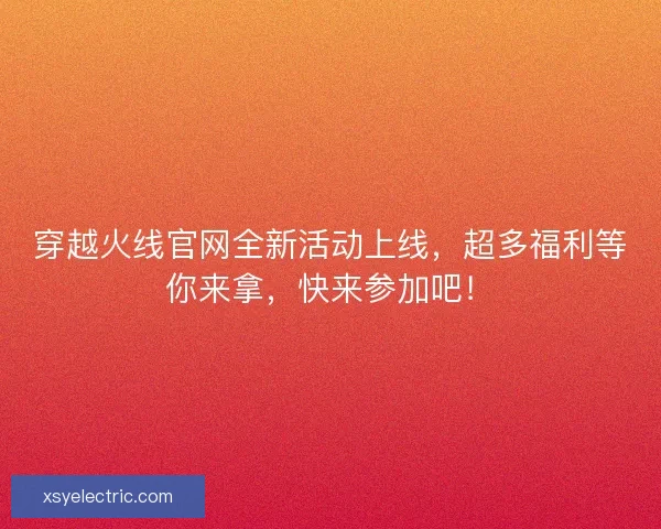 穿越火线官网全新活动上线，超多福利等你来拿，快来参加吧！