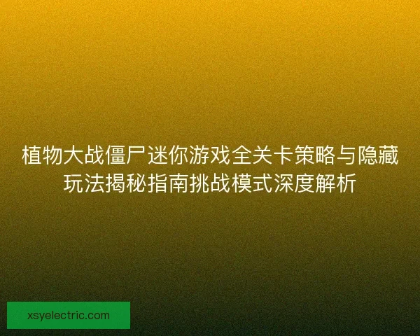 植物大战僵尸迷你游戏全关卡策略与隐藏玩法揭秘指南挑战模式深度解析