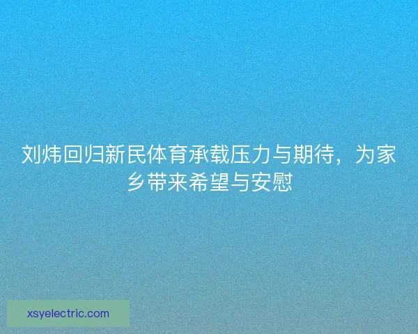 刘炜回归新民体育承载压力与期待，为家乡带来希望与安慰
