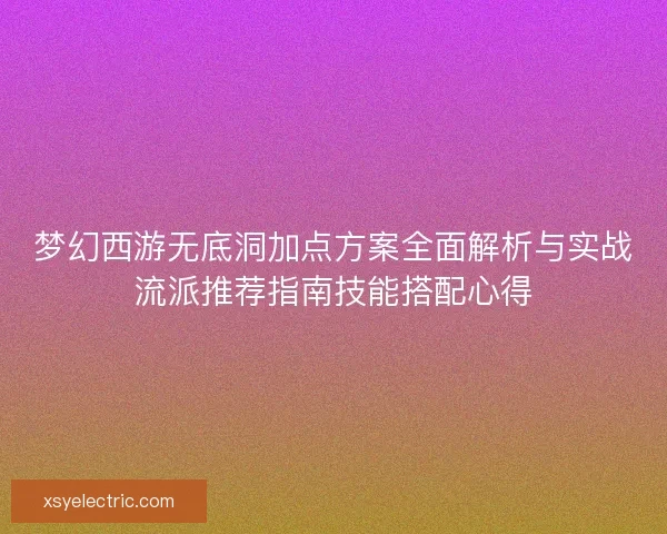 梦幻西游无底洞加点方案全面解析与实战流派推荐指南技能搭配心得