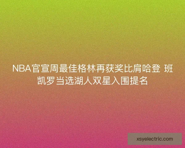 NBA官宣周最佳格林再获奖比肩哈登 班凯罗当选湖人双星入围提名