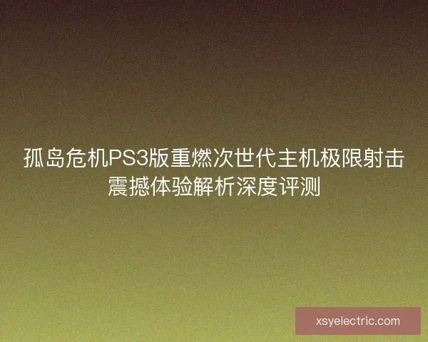 孤岛危机PS3版重燃次世代主机极限射击震撼体验解析深度评测