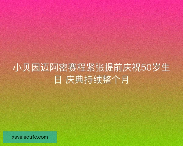小贝因迈阿密赛程紧张提前庆祝50岁生日 庆典持续整个月