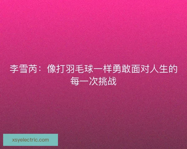 李雪芮：像打羽毛球一样勇敢面对人生的每一次挑战