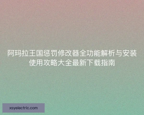 阿玛拉王国惩罚修改器全功能解析与安装使用攻略大全最新下载指南