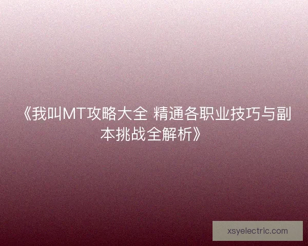 《我叫MT攻略大全 精通各职业技巧与副本挑战全解析》
