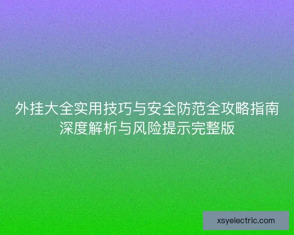 外挂大全实用技巧与安全防范全攻略指南深度解析与风险提示完整版