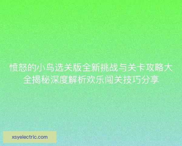 愤怒的小鸟选关版全新挑战与关卡攻略大全揭秘深度解析欢乐闯关技巧分享