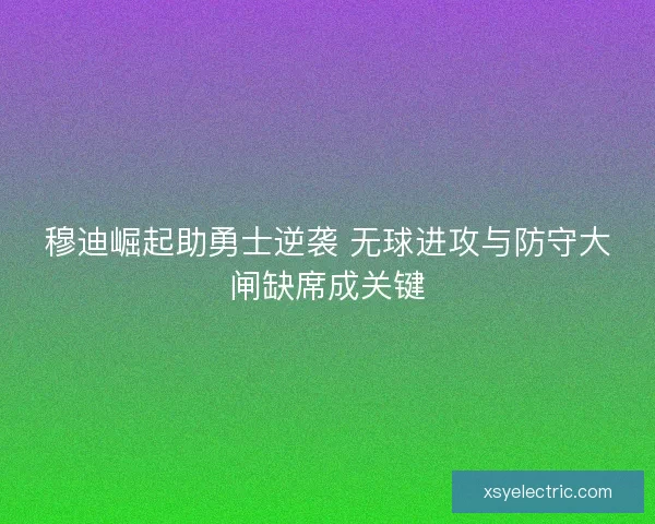 穆迪崛起助勇士逆袭 无球进攻与防守大闸缺席成关键