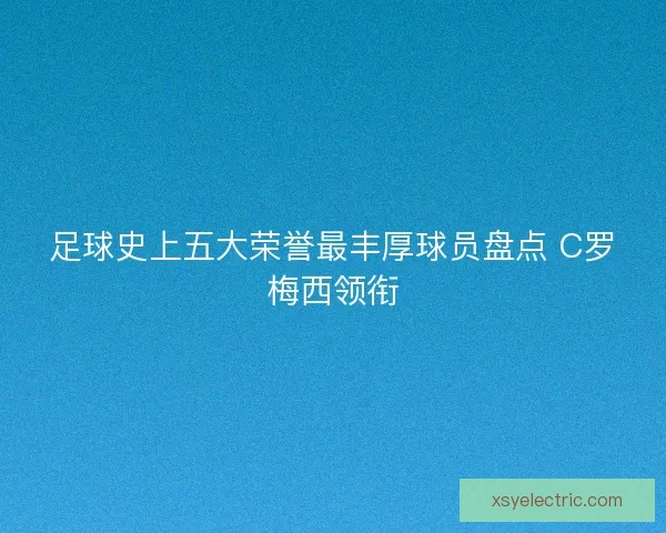足球史上五大荣誉最丰厚球员盘点 C罗梅西领衔